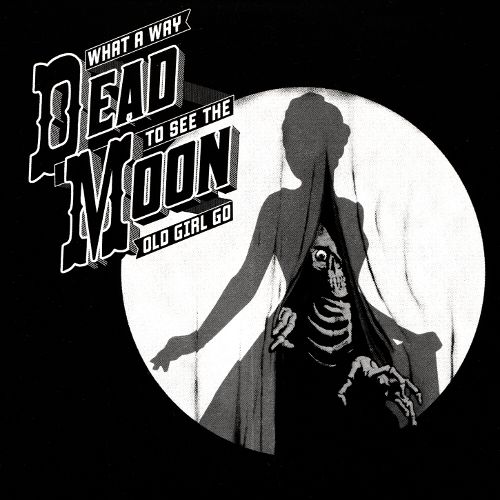 Dead Moon What a Way to See the Old Girl Go